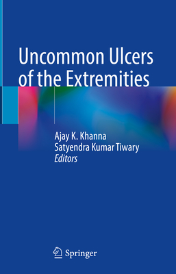 Uncommon Ulcers of the Extremities - Khanna, Ajay K (Editor), and Tiwary, Satyendra Kumar (Editor)