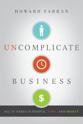 Uncomplicate Business: All It Takes Is People, Time, and Money - Farran, Howard