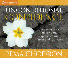 Unconditional Confidence: Instructions for Meeting Any Experience with Trust and Courage