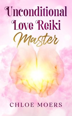 Unconditional Love Reiki Master: Level 3 - Moers, Chloe