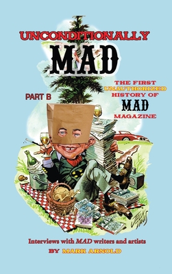 Unconditionally Mad, Part B - The First Unauthorized History of Mad Magazine (hardback) - Arnold, Mark