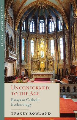 Unconformed to the Age: Essays in Catholic Ecclesiology - Rowland, Tracey