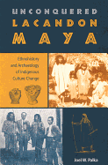 Unconquered Lacandon Maya: Ethnohistory and Archaeology of Indigenous Culture Change