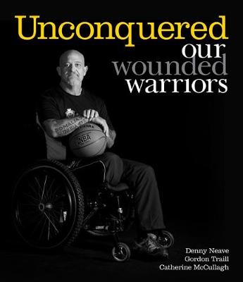 Unconquered: Our Wounded Warriors - Neave, Denny, and Traill, Gordon, and McCullagh, Catherine