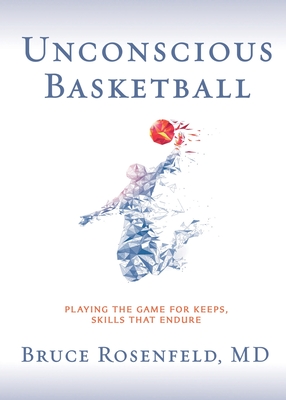 Unconscious Basketball: Playing the Game for Keeps, Skills that Endure - Rosenfeld, Bruce