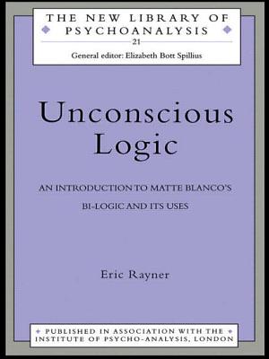 Unconscious Logic: An Introduction to Matte Blanco's Bi-Logic and Its Uses - Rayner, Eric