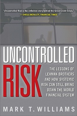 Uncontrolled Risk: Lessons of Lehman Brothers and How Systemic Risk Can Still Bring Down the World Financial System - Williams, Mark