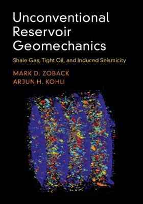 Unconventional Reservoir Geomechanics: Shale Gas, Tight Oil, and Induced Seismicity - Zoback, Mark D, and Kohli, Arjun H