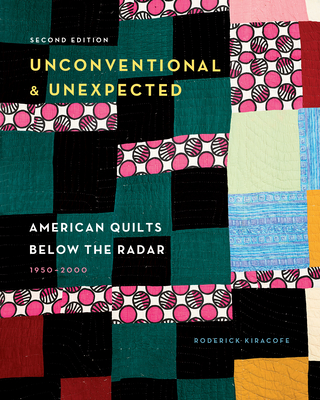Unconventional & Unexpected, 2nd Edition: American Quilts Below the Radar, 1950-2000 - Kiracofe, Roderick
