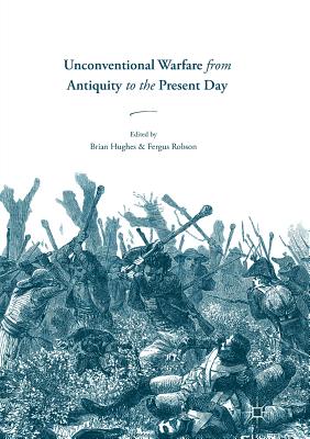 Unconventional Warfare from Antiquity to the Present Day - Hughes, Brian, Rev., MDIV (Editor), and Robson, Fergus (Editor)