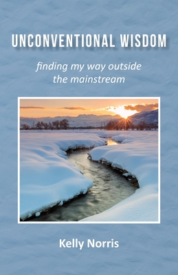 Unconventional Wisdom: Finding My Way Outside the Mainstream - Norris, Kelly