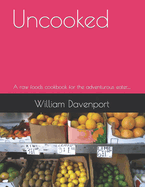 Uncooked: A raw foods cookbook for the adventurous eater.....