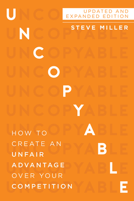 Uncopyable: How to Create an Unfair Advantage Over Your Competition (Updated and Expanded Edition) - Miller, Steve