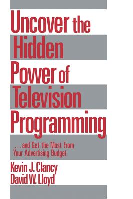 Uncover the Hidden Power of Television Programming: ... and Get the Most from Your Advertising Budget - Clancy, Kevin J, Dr., and Lloyd, David W