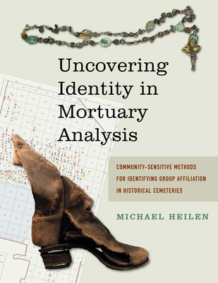 Uncovering Identity in Mortuary Analysis: Community-Sensitive Methods for Identifying Group Affiliation in Historical Cemeteries - Heilen, Michael P (Editor)