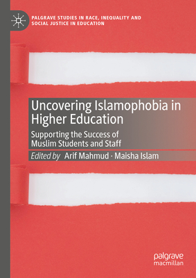 Uncovering Islamophobia in Higher Education: Supporting the Success of Muslim Students and Staff - Mahmud, Arif (Editor), and Islam, Maisha (Editor)