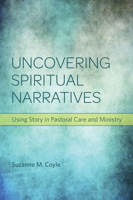 Uncovering Spiritual Narratives: Using Story in Pastoral Care and Ministry - Coyle, Suzanne M