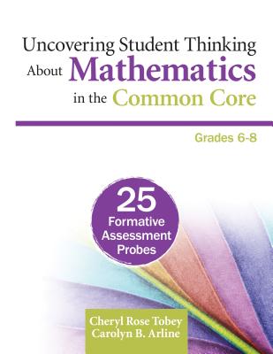 Uncovering Student Thinking about Mathematics in the Common Core, Grades 6-8: 25 Formative Assessment Probes - Tobey, Cheryl Rose, and Arline, Carolyn B