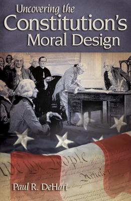 Uncovering the Constitution's Moral Design - Dehart, Paul R