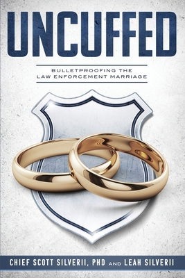 Uncuffed: Bulletproofing the Law Enforcement Marriage - Silverii, Scott, and Silverii, Leah