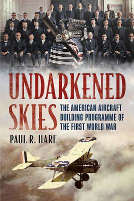Undarkened Skies: The American Aircraft Building Programme of the First World War - Hare, Paul R.