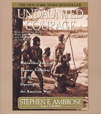 Undaunted Courage: Meriwether Lewis Thomas Jefferson and the Opening of the American West - Ambrose, Stephen E, and Smith, Cotter (Read by)