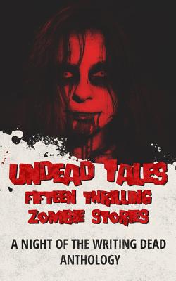 Undead Tales: 15 Thrilling Zombie Stories (A Night of the Writing Dead Anthology) - Bohannon, Zach, and Condor, Luke, and Willcocks, Daniel
