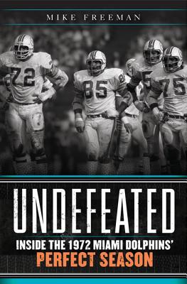 Undefeated: Inside the 1972 Miami Dolphins' Perfect Season - Freeman, Mike