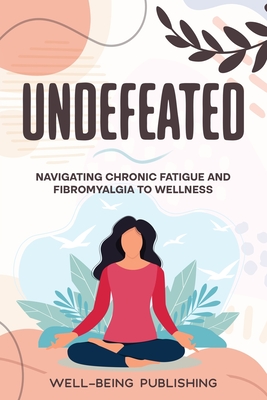 Undefeated: Navigating Chronic Fatigue and Fibromyalgia to Wellness - Publishing, Well-Being