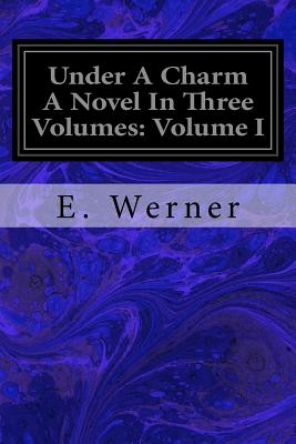 Under a Charm a Novel in Three Volumes: Volume I - Werner, E, and Tyrrell, Christina (Translated by)