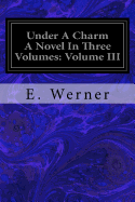 Under A Charm A Novel In Three Volumes: Volume III