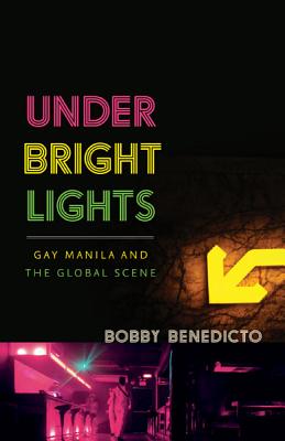 Under Bright Lights: Gay Manila and the Global Scene - Benedicto, Bobby