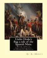 Under Drake's flag; a tale of the Spanish Main. With twelve full-page illus. by: : Gordon Browne--Gordon Frederick Browne (15 April 1858 - 27 May 1932) was an English artist and children's book illustrator in the late 19th century and early 20th century.