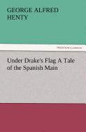 Under Drake's Flag a Tale of the Spanish Main