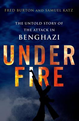 Under Fire: The Untold Story of the Attack in Benghazi: The Untold Story of the Attack in Benghazi - Burton, Fred, and Katz, Samuel M
