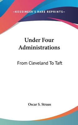 Under Four Administrations: From Cleveland To Taft - Straus, Oscar S