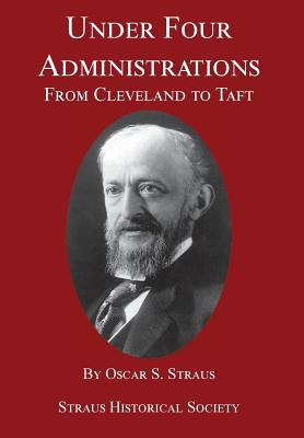 Under Four Administrations: From Cleveland to Taft - Straus, Oscar S, and Smith, Catherine McIlvaine (Editor), and Adler, Joan (Contributions by)