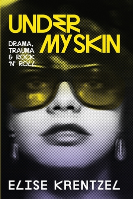 Under My Skin: Drama, Trauma & Rock 'n' Roll - Krentzel, Elise