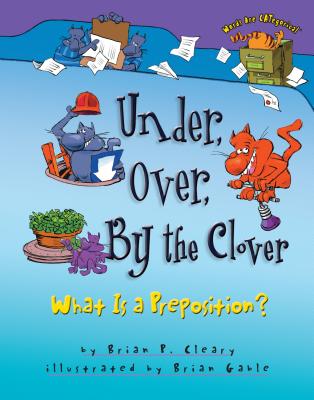 Under, Over, by the Clover: What Is a Preposition? - Cleary, Brian P