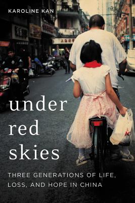 Under Red Skies: Three Generations of Life, Loss, and Hope in China - Kan, Karoline