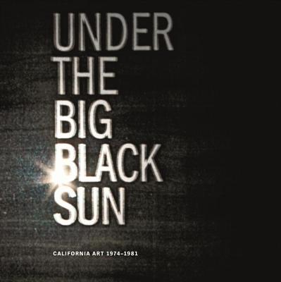 Under the Big Black Sun: California Art 1974-1981 - Schimmel, Paul (Editor), and Mark, Lisa Gabrielle (Editor), and Colpitt, Frances (Contributions by)