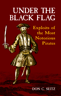 Under the Black Flag: Exploits of the Most Notorious Pirates - Seitz, Don C