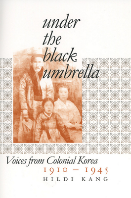 Under the Black Umbrella: Voices from Colonial Korea, 1910-1945 - Kang, Hildi