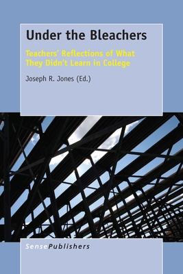 Under the Bleachers: Teachers' Reflections of What They Didn't Learn in College - Jones, Joseph R