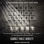 Under the Cover of Light: The Extraordinary Story of USAF Col Thomas Jerry Curtis's 7 1/2 -Year Captivity in North Vietnam