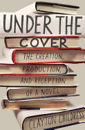 Under the Cover: The Creation, Production, and Reception of a Novel