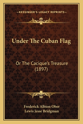 Under The Cuban Flag: Or The Cacique's Treasure (1897) - Ober, Frederick Albion