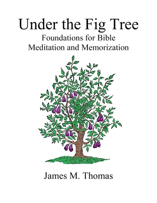 Under the Fig Tree: Foundations for Bible Meditation and Memorization - Thomas, James M