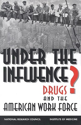 Under the Influence?: Drugs and the American Work Force - National Research Council/Institute of Medicine, and Division of Behavioral and Social Sciences and Education, and Commission...