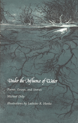 Under the Influence of Water: Poems, Essays, and Stories - Delp, Michael